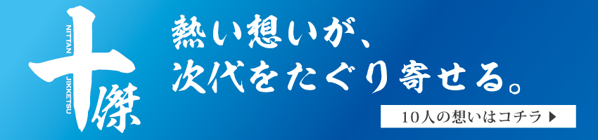 熱い想いが次代をたぐり寄せる。10人の思いはコチラ⇒